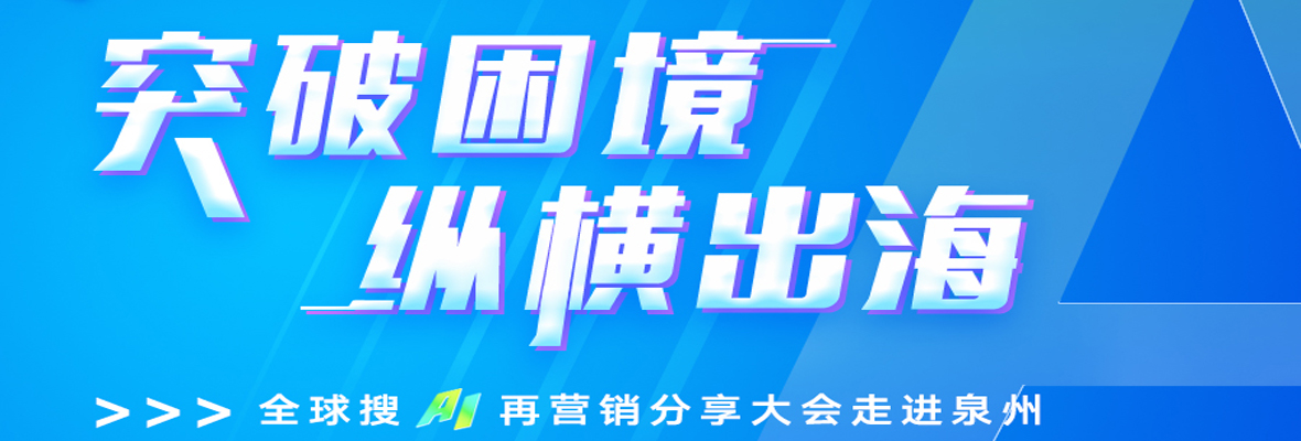 【突破困境 纵横出海】全球搜“AI再营销大会”走进泉州！